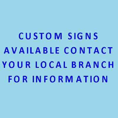 CUSTOM SIGNS AVAILABLE UPON REQUEST PLEASE CONTACT YOUR LOCAL BRANCH